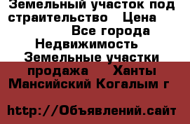 Земельный участок под страительство › Цена ­ 430 000 - Все города Недвижимость » Земельные участки продажа   . Ханты-Мансийский,Когалым г.